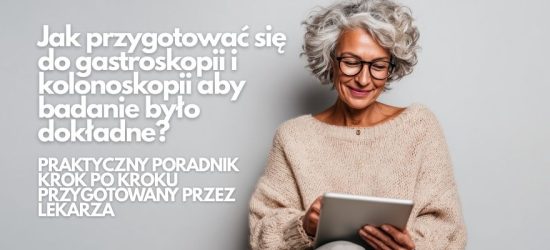 Jak przygotować się do gastroskopii i kolonoskopii aby badanie było dokładne