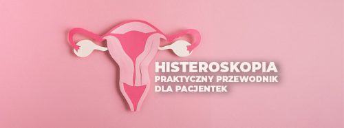 histeroskopia-maloinwazyjna-metoda-diagnostyki-i-leczenia-chorob-macicy-praktyczny-przewodnik-dla-pacjentek-1