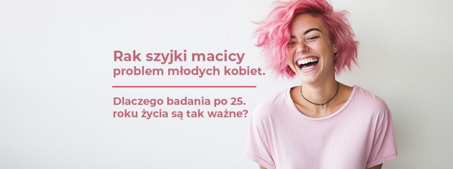 Rak szyjki macicy – problem młodych kobiet. Dlaczego badania po 25. roku życia są tak ważne? rak szyjki macicy problem mlodych kobiet