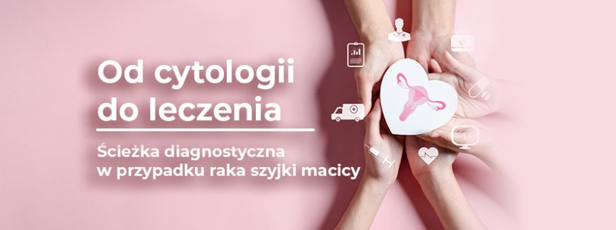 Od cytologii do leczenia. Ścieżka diagnostyczna w przypadku raka szyjki macicy. sciezka diagnostyczna w przypadku rak szyjki macicy